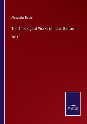 The Theological Works of Isaac Barrow: Vol. I by Napier, Alexander