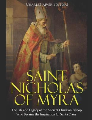 Saint Nicholas of Myra: The Life and Legacy of the Ancient Christian Bishop Who Became the Inspiration for Santa Claus by Charles River