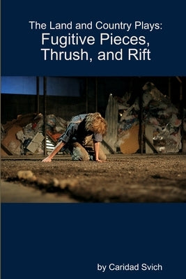 The Land and Country Plays: Fugitive Pieces, Thrush, and Rift by Svich, Caridad