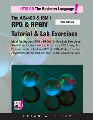 The AS/400 & IBM i RPG & RPGIV Tutorial & Lab Exercises Third Edition: Stand Alone Tutorial & Lab Book for College or Corporate Courses by Kelly, Brian W.