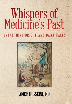 Whispers of Medicine's Past: Unearthing Bright and Dark Tales by Husseini, Amer