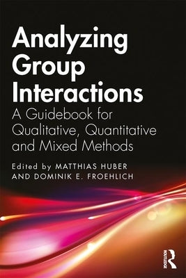 Analyzing Group Interactions: A Guidebook for Qualitative, Quantitative and Mixed Methods by Huber, Matthias
