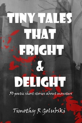 Tiny Tales that Fright and Delight: 50 poetic short stories about monsters by Golubski, Timothy R.