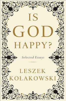 Is God Happy?: Selected Essays by Kolakowski, Leszek