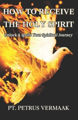 How to Receive the Holy Spirit: Unlock & Ignite Your Spiritual Journey by Vermaak, Petrus