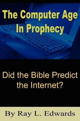 The Computer Age In Prophecy: Did the Bible Predict the Internet? by Edwards, Ray L.