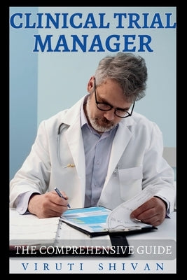 Clinical Trial Manager - The Comprehensive Guide by Shivan, Viruti
