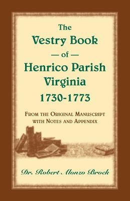 The Vestry Book of Henrico Parish, Virginia, 1730-1773: From the Original Manuscript, with Notes and Appendix by Brock, Robert