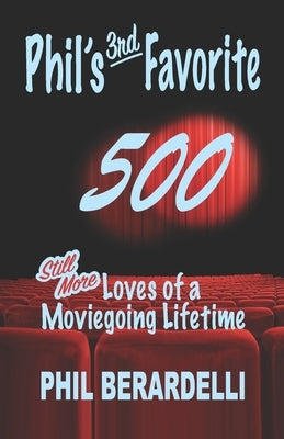 Phil's 3rd Favorite 500: Still More Loves of a Moviegoing Lifetime by Berardelli, Phil