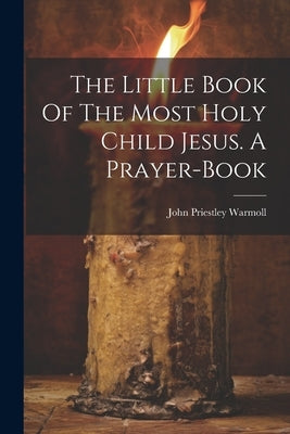 The Little Book Of The Most Holy Child Jesus. A Prayer-book by Warmoll, John Priestley