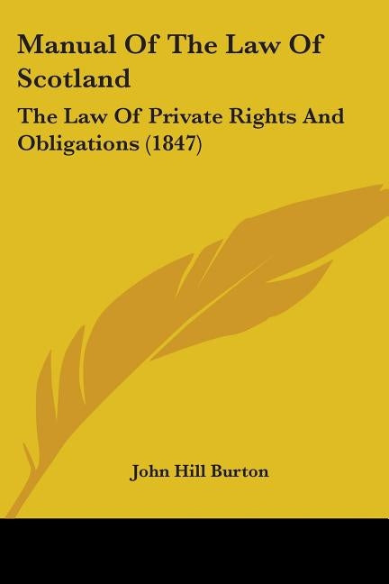 Manual Of The Law Of Scotland: The Law Of Private Rights And Obligations (1847) by Burton, John Hill
