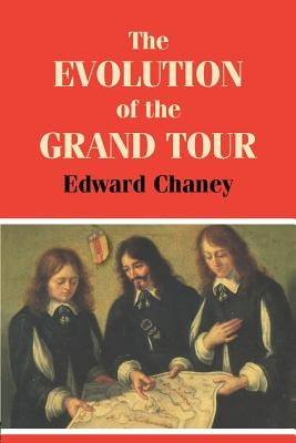The Evolution of the Grand Tour: Anglo-Italian Cultural Relations since the Renaissance by Chaney, Edward