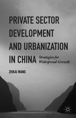 Private Sector Development and Urbanization in China: Strategies for Widespread Growth by Wang, Zhikai