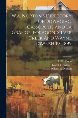 W.a. Norton's Directory Of Dowagiac, Cassopolis And La Grange, Pokagon, Silver Creek And Wayne Townships. 1899 by Norton, Willard A.