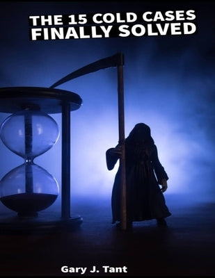 The 15 cold cases finally solved in 2023: True Crime Series by Tant, Gary J.