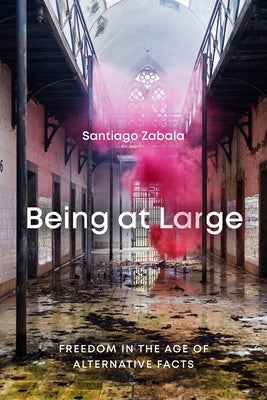 Being at Large: Freedom in the Age of Alternative Facts by Zabala, Santiago