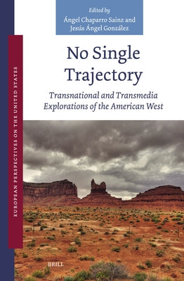 No Single Trajectory: Transnational and Transmedia Explorations of the American West by Chaparro Sainz, ?ngel