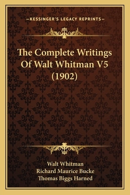 The Complete Writings Of Walt Whitman V5 (1902) by Whitman, Walt