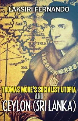 Thomas More's Socialist Utopia And Ceylon (Sri Lanka) by Fernando, Laksiri