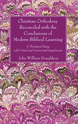 Christian Orthodoxy Reconciled with the Conclusions of Modern Biblical Learning by Donaldson, John William