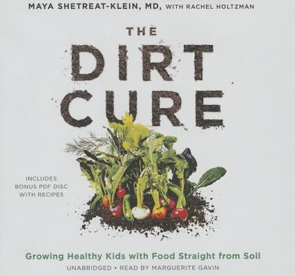 The Dirt Cure: Growing Healthy Kids with Food Straight from Soil by Shetreat-Klein MD, Maya