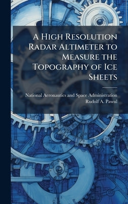 A High Resolution Radar Altimeter to Measure the Topography of Ice Sheets by National Aeronautics and Space Admini