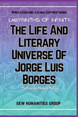 Labyrinths Of Infinity: The Life And Literary Universe Of Jorge Luis Borges by Gew Humanities Group