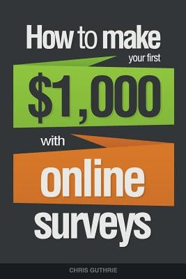 How To Make Your First $1,000 With Online Surveys by Guthrie, Chris
