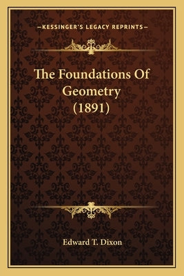 The Foundations Of Geometry (1891) by Dixon, Edward T.