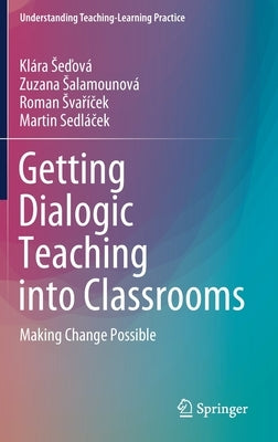 Getting Dialogic Teaching Into Classrooms: Making Change Possible by Seďová, Klára