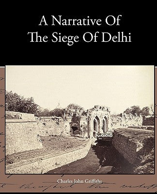 A Narrative Of The Siege Of Delhi by Griffiths, Charles John