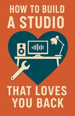 How to Build a Studio That Loves You Back by Milliner, Neil J.