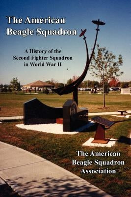 The American Beagle Squadron: A History of the Second Fighter Squadron in World War II by The American Beagle Squadron Association