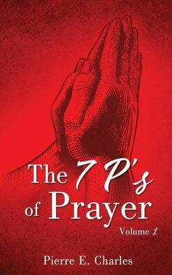 The 7 P's of Prayer: Volume 1 by Charles, Pierre E.