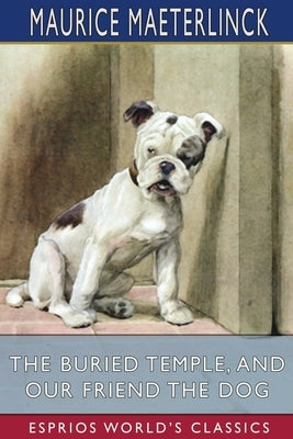 The Buried Temple, and Our Friend the Dog (Esprios Classics): Translated by Alfred Sutro and Alexander Teixeira de Mattos by Maeterlinck, Maurice