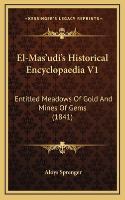 El-Mas'udi's Historical Encyclopaedia V1: Entitled Meadows of Gold and Mines of Gems (1841) by Sprenger, Aloys