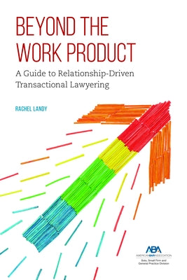 Beyond the Work Product: A Guide to Relationship-Driven Transactional Lawyering by Landy, Rachel
