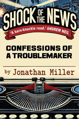Shock of the News: Confessions of a Murdoch Troublemaker by Miller, Jonathan