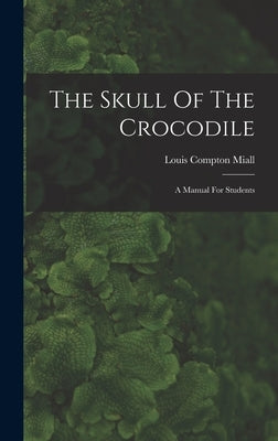 The Skull Of The Crocodile: A Manual For Students by Miall, Louis Compton