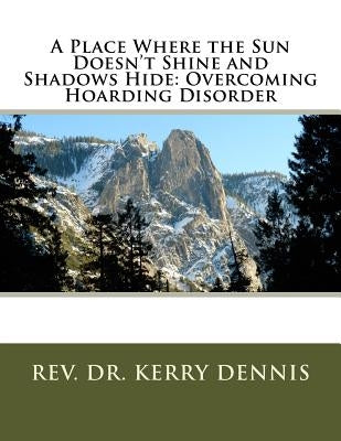 A Place Where the Sun Doesn't Shine and Shadows Hide: Overcoming Hoarding Disorder by Dennis, Kerry B.