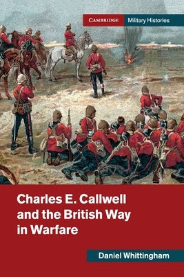 Charles E. Callwell and the British Way in Warfare by Whittingham, Daniel