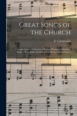 Great Songs of the Church: a Comprehensive Collection of Psalms, Hymns, and Spiritual Songs of First Rank, Suitable for All Services of the Churc by Jorgenson, E. L.