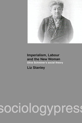 Imperialism, Labour and the New Woman: Olive Schreiner's Social Theory by Stanley, Liz