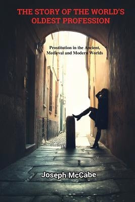 The Story of the World's Oldest Profession: Prostitution in the Ancient, Medieval and Modern Worlds by McCabe, Joseph