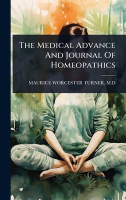 The Medical Advance And Journal Of Homeopathics by Maurice Worcester Turner