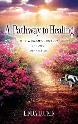 A Pathway to Healing: One Woman's Journey through Depression by Lufkin, Linda
