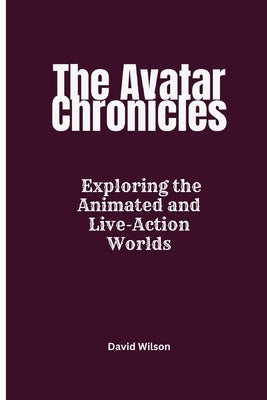 The Avatar Chronicles: Exploring the Animated and Live-Action Worlds by Wilson, David