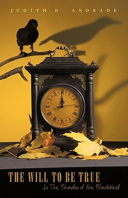 The Will to Be True: In the Shadow of the Blackbird by Judith D. Andrade, D. Andrade