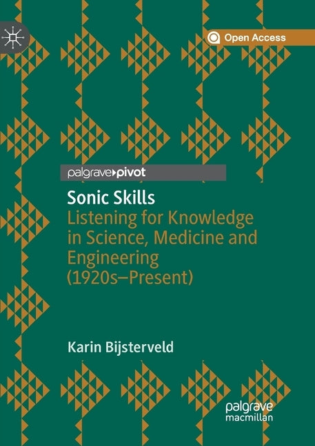 Sonic Skills: Listening for Knowledge in Science, Medicine and Engineering (1920s-Present) by Bijsterveld, Karin