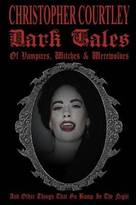 Dark Tales of Vampires, Witches & Werewolves: (And Other Things That Go Bump In The Night) by Courtley, Christopher